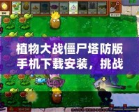 植物大戰(zhàn)僵尸塔防版手機下載安裝，挑戰(zhàn)你的智慧與反應(yīng)力！
