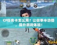 CF任務(wù)卡怎么用？讓你事半功倍，提升游戲體驗(yàn)！