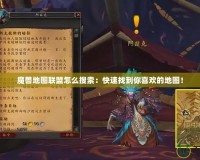 魔獸地圖聯(lián)盟怎么搜索：快速找到你喜歡的地圖！