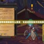 魔獸地圖聯(lián)盟怎么搜索：快速找到你喜歡的地圖！