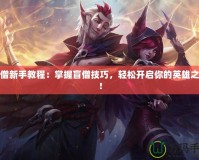 盲僧新手教程：掌握盲僧技巧，輕松開啟你的英雄之路！