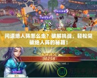 問道絕人陣怎么走？破解挑戰(zhàn)，輕松突破絕人陣的秘籍！