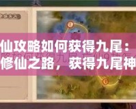 忘仙攻略如何獲得九尾：踏上修仙之路，獲得九尾神器
