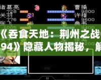 《吞食天地：荊州之戰(zhàn)0.94》隱藏人物揭秘，解鎖全新策略！
