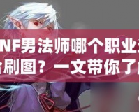 DNF男法師哪個(gè)職業(yè)適合刷圖？一文帶你了解最強(qiáng)選擇！