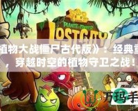 《植物大戰(zhàn)僵尸古代版》：經(jīng)典重生，穿越時(shí)空的植物守衛(wèi)之戰(zhàn)！