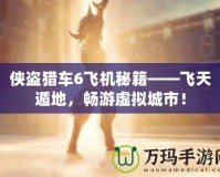 俠盜獵車(chē)6飛機(jī)秘籍——飛天遁地，暢游虛擬城市！