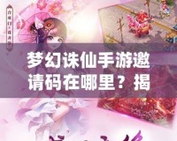 夢(mèng)幻誅仙手游邀請(qǐng)碼在哪里？揭秘獲取方式與神秘獎(jiǎng)勵(lì)！