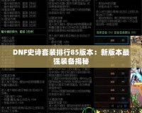 DNF史詩(shī)套裝排行85版本：新版本最強(qiáng)裝備揭秘