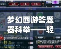 夢(mèng)幻西游答題器科舉——輕松闖關(guān)，贏取豐厚獎(jiǎng)勵(lì)