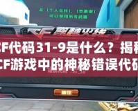 CF代碼31-9是什么？揭秘CF游戲中的神秘錯(cuò)誤代碼！