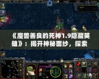 《魔獸善良的死神1.9隱藏英雄》：揭開神秘面紗，探索獨(dú)特游戲魅力！