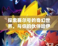 探索賽爾號(hào)的奇幻世界，與你的伙伴哈伊卡一起征戰(zhàn)宇宙！