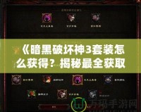 《暗黑破壞神3套裝怎么獲得？揭秘最全獲取攻略，帶你輕松獲取頂級(jí)裝備》