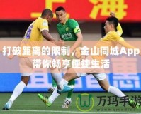 打破距離的限制，金山同城App帶你暢享便捷生活