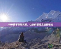DNF助手領(lǐng)取獎(jiǎng)勵(lì)，讓你的冒險(xiǎn)之旅更輕松