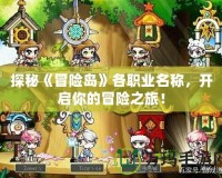 探秘《冒險島》各職業(yè)名稱，開啟你的冒險之旅！
