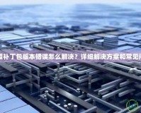 英雄聯(lián)盟補丁包版本錯誤怎么解決？詳細解決方案和常見問題解析