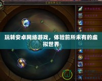 玩轉(zhuǎn)安卓網(wǎng)絡(luò)游戲，體驗(yàn)前所未有的虛擬世界