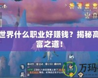 完美世界什么職業(yè)好賺錢？揭秘高效致富之道！