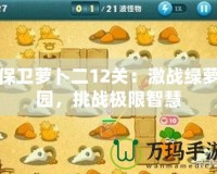 保衛(wèi)蘿卜二12關(guān)：激戰(zhàn)綠蘿園，挑戰(zhàn)極限智慧