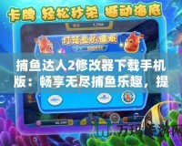 捕魚達(dá)人2修改器下載手機(jī)版：暢享無盡捕魚樂趣，提升游戲體驗(yàn)！