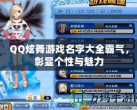 QQ炫舞游戲名字大全霸氣，彰顯個性與魅力