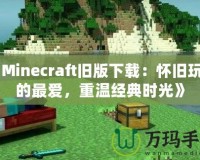 《Minecraft舊版下載：懷舊玩家的最愛(ài)，重溫經(jīng)典時(shí)光》