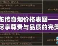 真龍傳奇煙價格表圖——讓你盡享尊貴與品質(zhì)的完美結(jié)合