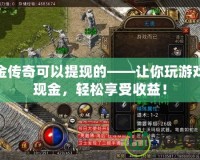 打金傳奇可以提現(xiàn)的——讓你玩游戲賺現(xiàn)金，輕松享受收益！