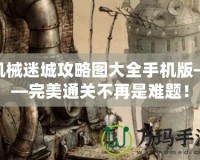 機(jī)械迷城攻略圖大全手機(jī)版——完美通關(guān)不再是難題！