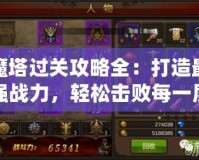 魔塔過關(guān)攻略全：打造最強戰(zhàn)力，輕松擊敗每一層