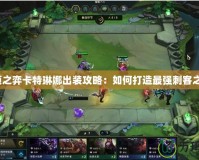 云頂之弈卡特琳娜出裝攻略：如何打造最強刺客之王？