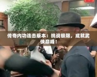 傳奇內(nèi)功連擊版本：挑戰(zhàn)極限，成就武俠巔峰！