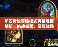 爐石傳說冒險模式英雄難度解析：挑戰(zhàn)極限，征服戰(zhàn)場