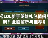 《LOL新手英雄禮包值得買嗎？全面解析與推薦》