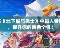 如何在《地下城與勇士》中輸入特殊符號(hào)，提升你的角色個(gè)性！