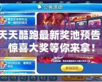 天天酷跑最新獎池預(yù)告，驚喜大獎等你來拿！