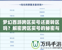 夢幻西游跨區(qū)買號還要轉(zhuǎn)區(qū)嗎？解密跨區(qū)買號的秘密與選擇