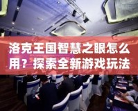 洛克王國智慧之眼怎么用？探索全新游戲玩法與技巧！