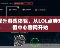 提升游戲體驗，從LOL點券充值中心官網(wǎng)開始