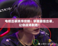 電棍出裝順序攻略：掌握最佳出裝，讓你戰(zhàn)場制勝！