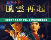 《新笑傲江湖手游》下載，讓你重溫經(jīng)典江湖夢