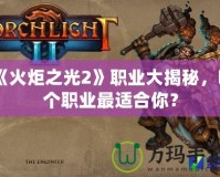 《火炬之光2》職業(yè)大揭秘，哪個職業(yè)最適合你？