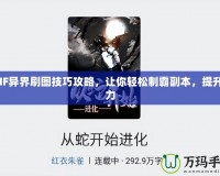 DNF異界刷圖技巧攻略，讓你輕松制霸副本，提升戰(zhàn)力