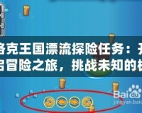 洛克王國(guó)漂流探險(xiǎn)任務(wù)：開啟冒險(xiǎn)之旅，挑戰(zhàn)未知的極限！