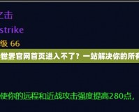 《魔獸世界官網(wǎng)首頁進入不了？一站解決你的所有困惑》
