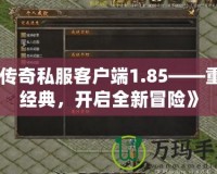《傳奇私服客戶(hù)端1.85——重溫經(jīng)典，開(kāi)啟全新冒險(xiǎn)》