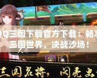 QQ三國(guó)下載官方下載：暢享三國(guó)世界，決戰(zhàn)沙場(chǎng)！