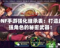 DNF手游強(qiáng)化繼承表：打造最強(qiáng)角色的秘密武器！